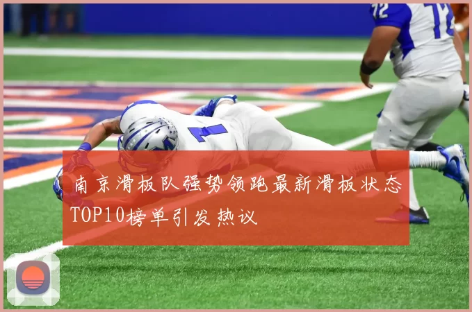 南京滑板队强势领跑最新滑板状态TOP10榜单引发热议