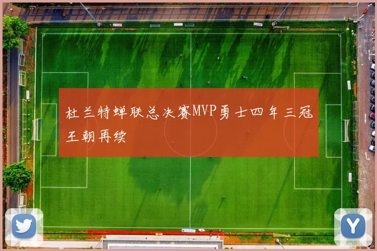 杜兰特蝉联总决赛MVP勇士四年三冠王朝再续