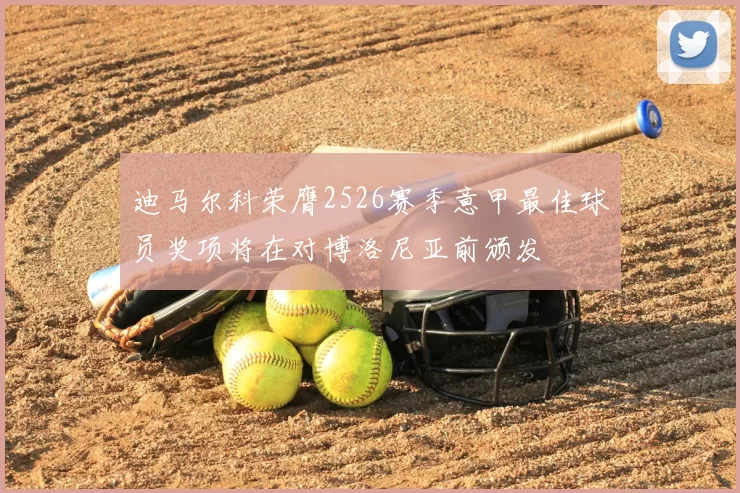迪马尔科荣膺2526赛季意甲最佳球员奖项将在对博洛尼亚前颁发