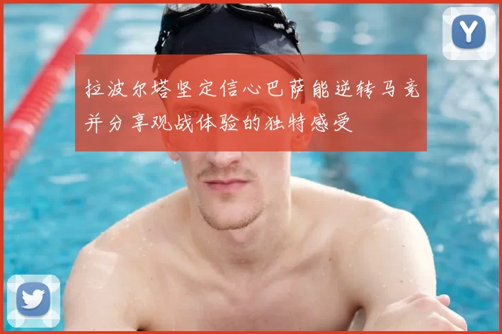 拉波尔塔坚定信心巴萨能逆转马竞并分享观战体验的独特感受