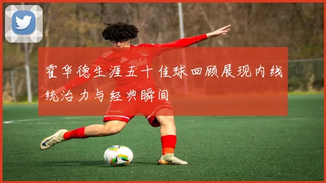 霍华德生涯五十佳球回顾展现内线统治力与经典瞬间