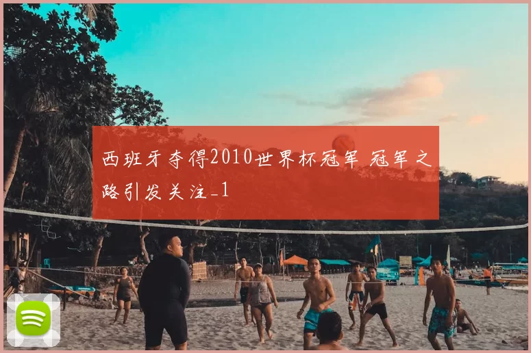 西班牙夺得2010世界杯冠军 冠军之路引发关注_1