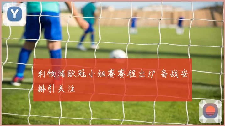 利物浦欧冠小组赛赛程出炉 备战安排引关注
