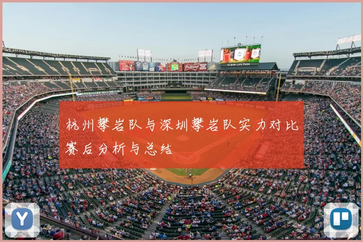 杭州攀岩队与深圳攀岩队实力对比赛后分析与总结