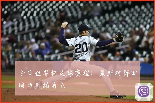 今日世界杯足球赛程：最新对阵时间与直播看点