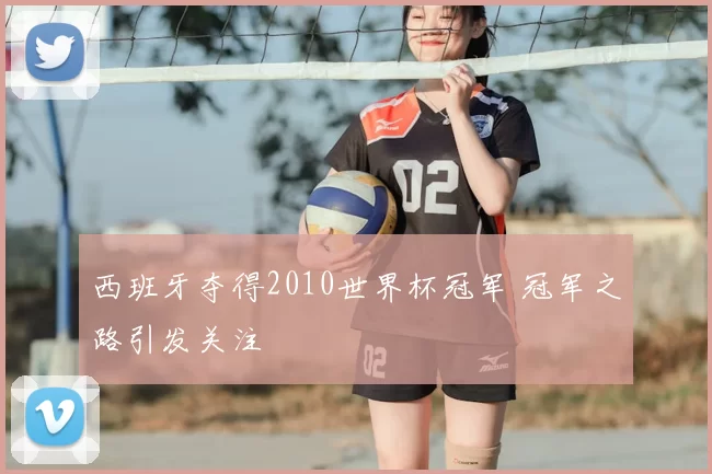 西班牙夺得2010世界杯冠军 冠军之路引发关注