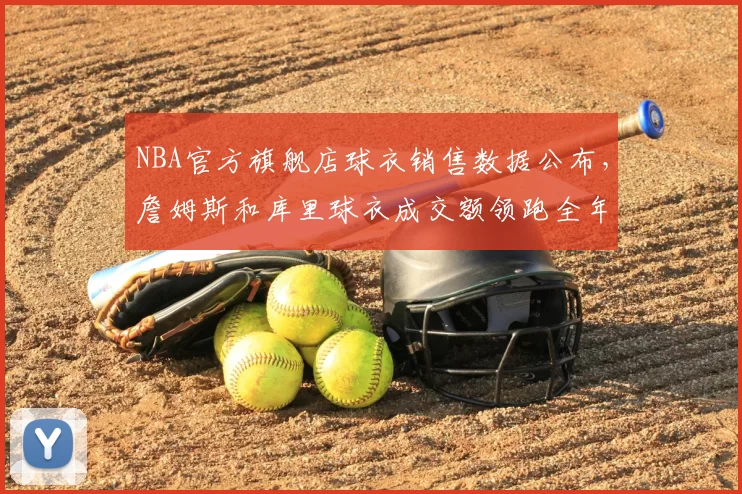 NBA官方旗舰店球衣销售数据公布，詹姆斯和库里球衣成交额领跑全年