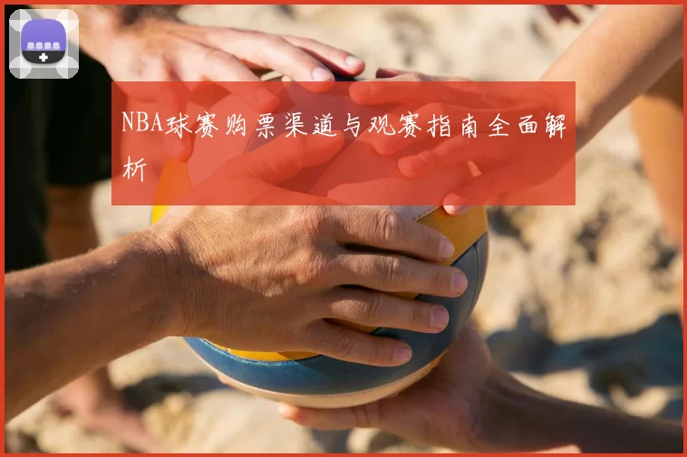 NBA球赛购票渠道与观赛指南全面解析