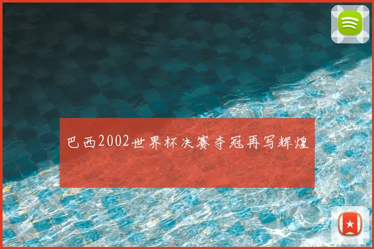 巴西2002世界杯决赛夺冠再写辉煌