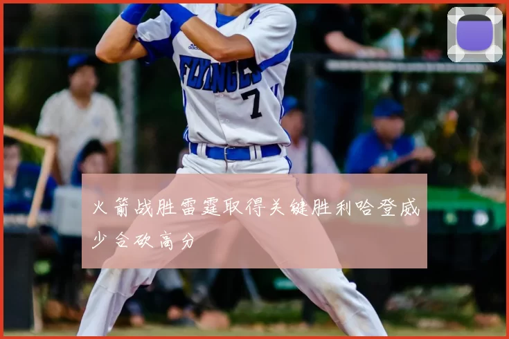 火箭战胜雷霆取得关键胜利哈登威少合砍高分