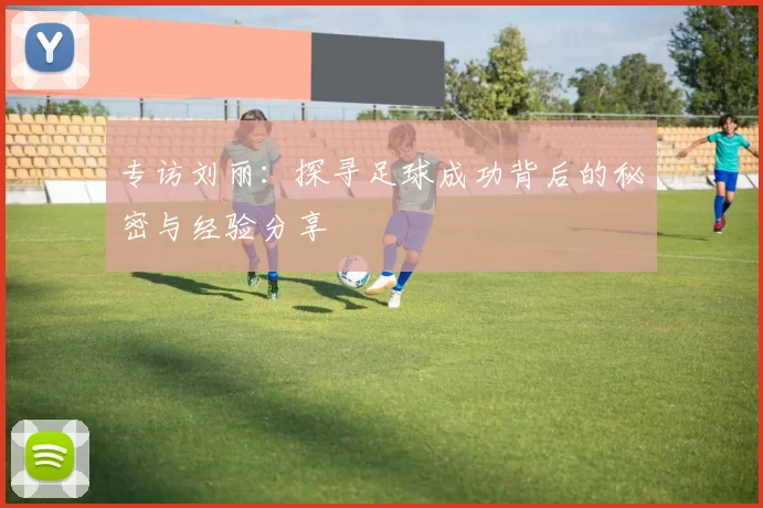 专访刘丽：探寻足球成功背后的秘密与经验分享