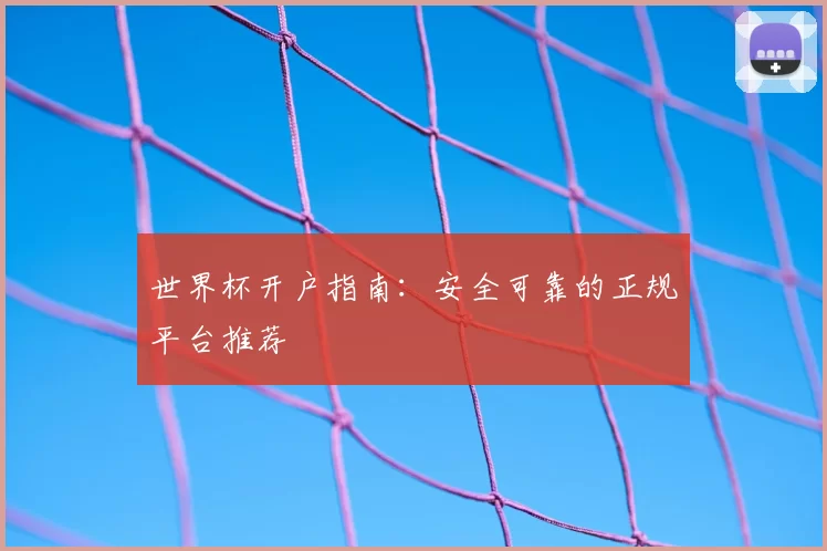 世界杯开户指南：安全可靠的正规平台推荐