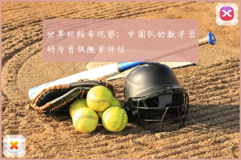 世界杯赔率观察:中国队的数字密码与晋级概率评估