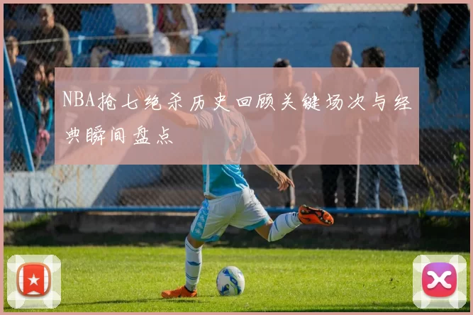 NBA抢七绝杀历史回顾关键场次与经典瞬间盘点