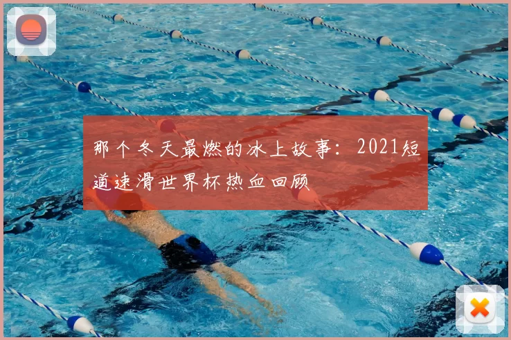 那个冬天最燃的冰上故事:2021短道速滑世界杯热血回顾