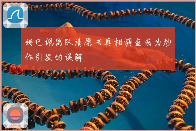 姆巴佩离队请愿书真相调查或为炒作引发的误解