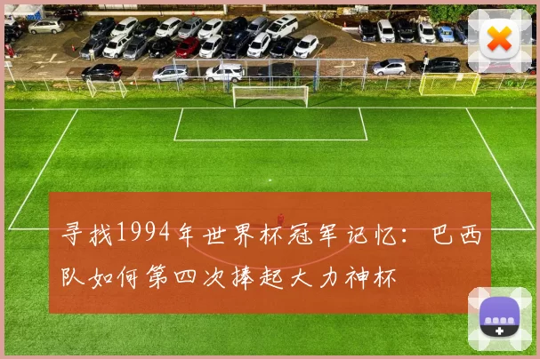 寻找1994年世界杯冠军记忆:巴西队如何第四次捧起大力神杯