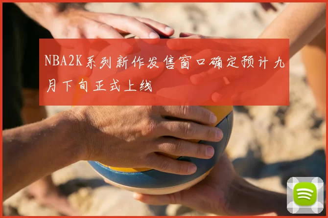 NBA2K系列新作发售窗口确定预计九月下旬正式上线