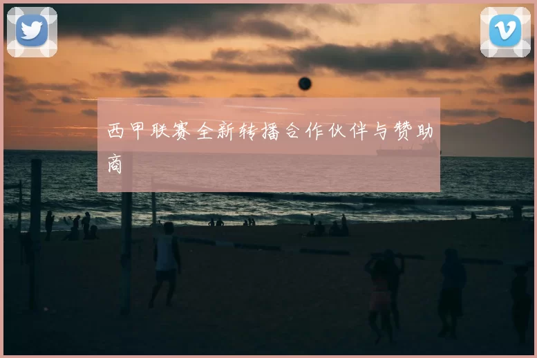 西甲联赛全新转播合作伙伴与赞助商