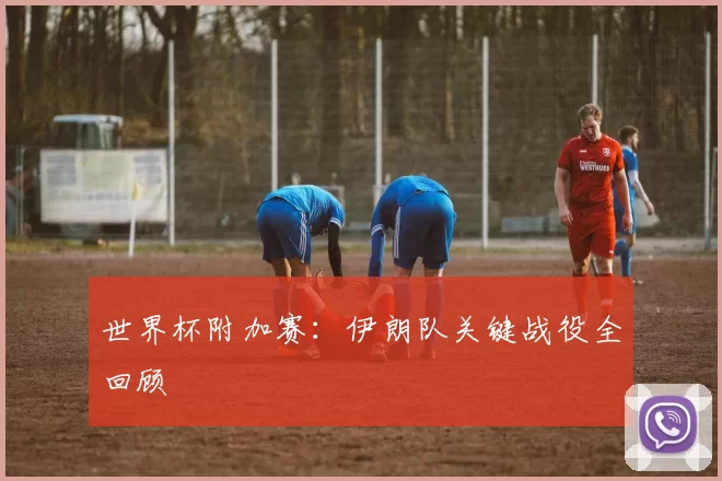 世界杯附加赛：伊朗队关键战役全回顾