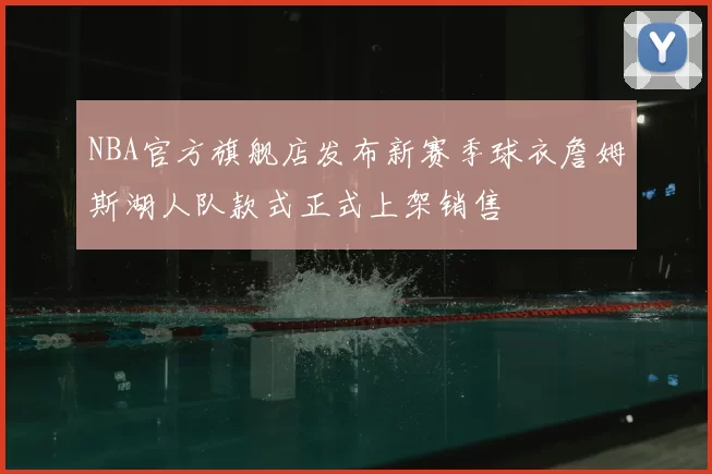 NBA官方旗舰店发布新赛季球衣詹姆斯湖人队款式正式上架销售