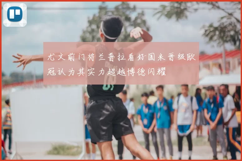 尤文前门将兰普拉看好国米晋级欧冠认为其实力超越博德闪耀