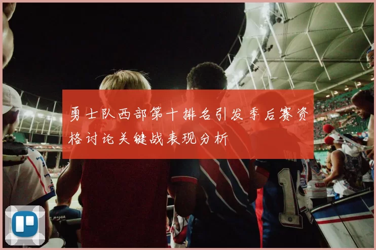 勇士队西部第十排名引发季后赛资格讨论关键战表现分析