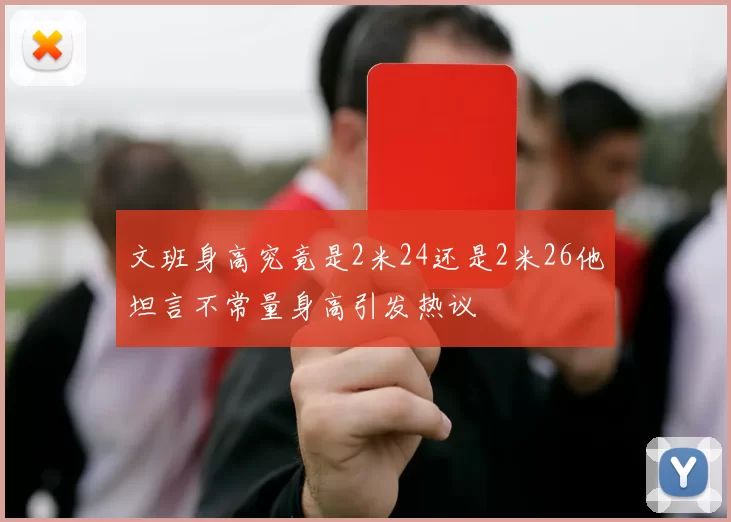 文班身高究竟是2米24还是2米26他坦言不常量身高引发热议