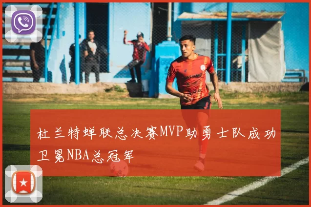 杜兰特蝉联总决赛MVP助勇士队成功卫冕NBA总冠军