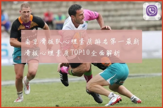 南京滑板队心理素质排名第一最新滑板心理素质TOP10全面解析
