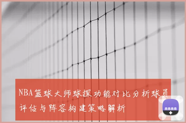 NBA篮球大师球探功能对比分析球员评估与阵容构建策略解析