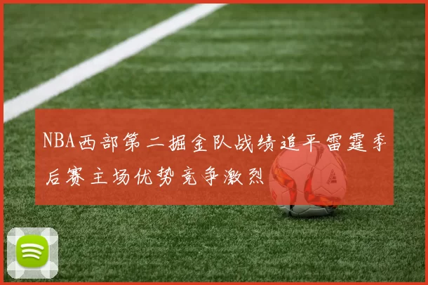 NBA西部第二掘金队战绩追平雷霆季后赛主场优势竞争激烈