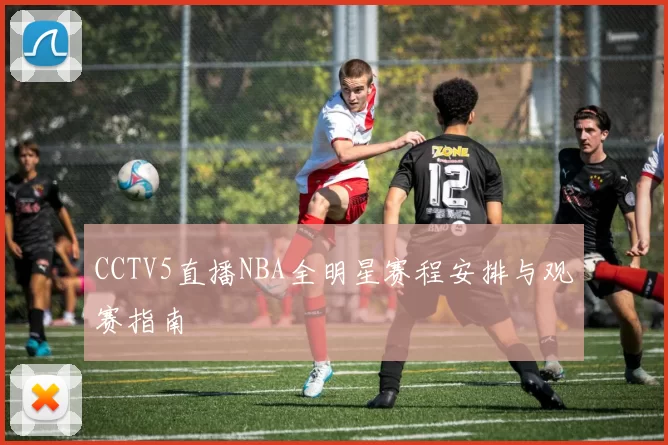 CCTV5直播NBA全明星赛程安排与观赛指南
