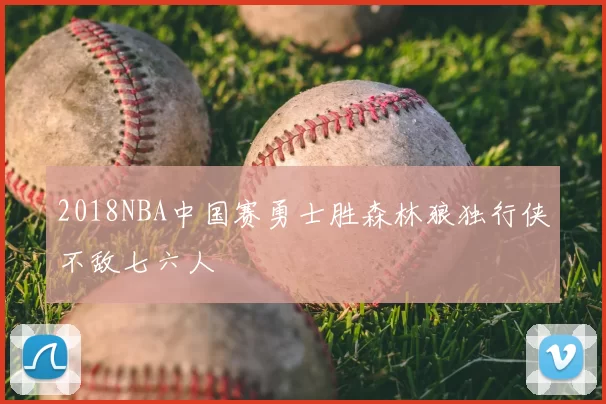2018NBA中国赛勇士胜森林狼独行侠不敌七六人