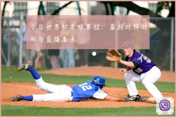 今日世界杯足球赛程：最新对阵时间与直播看点