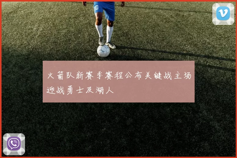 火箭队新赛季赛程公布关键战主场迎战勇士及湖人