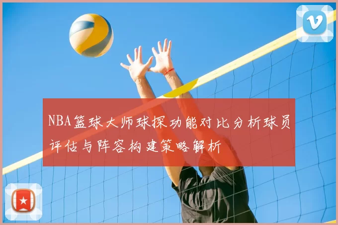 NBA篮球大师球探功能对比分析球员评估与阵容构建策略解析