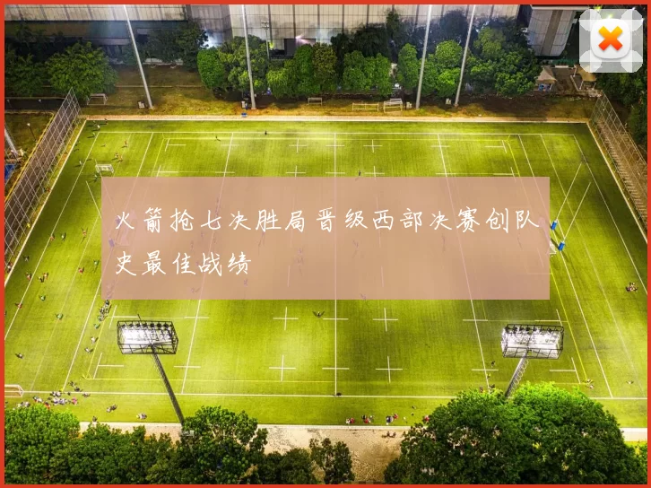 火箭抢七决胜局晋级西部决赛创队史最佳战绩