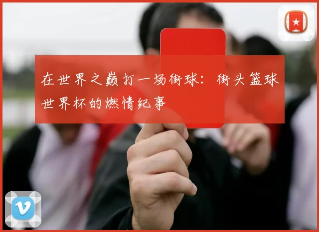 在世界之巅打一场街球：街头篮球世界杯的燃情纪事