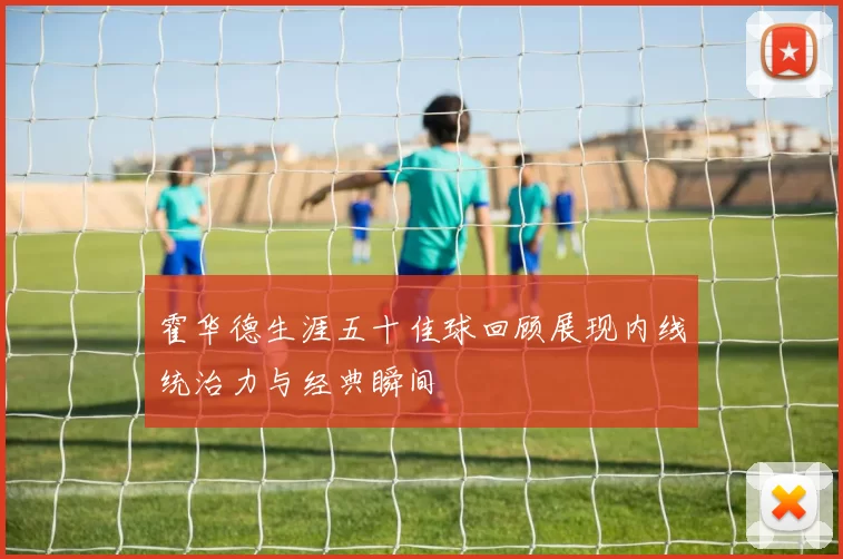 霍华德生涯五十佳球回顾展现内线统治力与经典瞬间