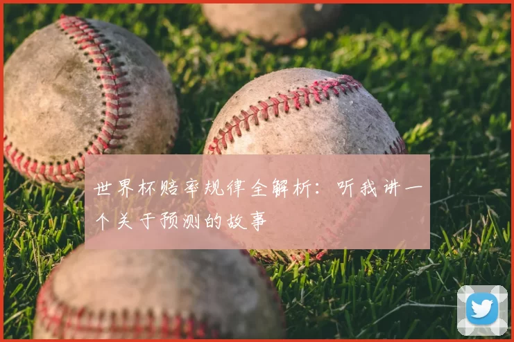 世界杯赔率规律全解析：听我讲一个关于预测的故事