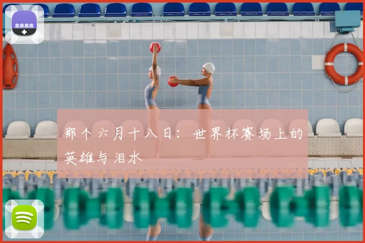那个六月十八日：世界杯赛场上的英雄与泪水