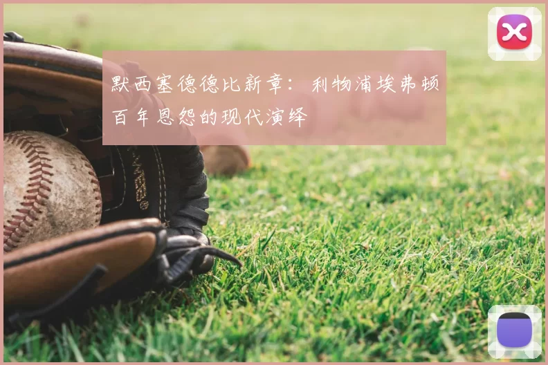 默西塞德德比新章：利物浦埃弗顿百年恩怨的现代演绎