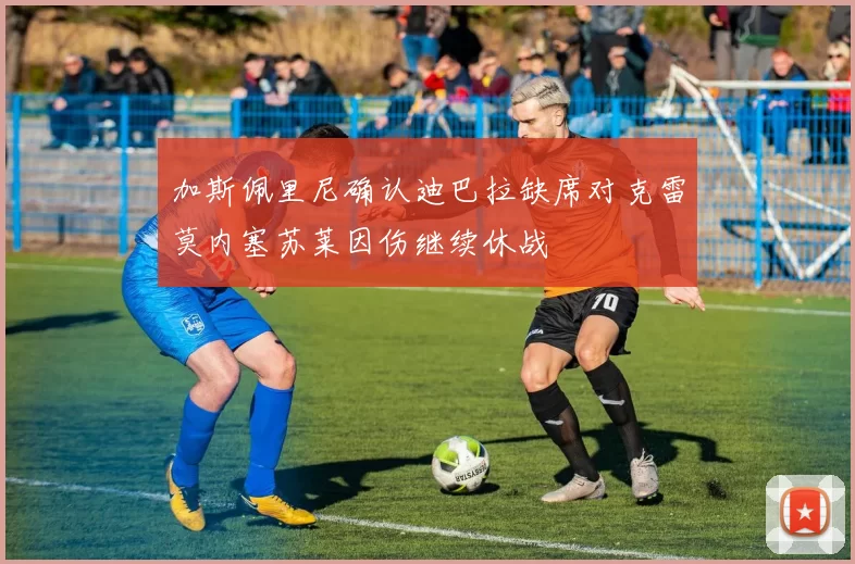 加斯佩里尼确认迪巴拉缺席对克雷莫内塞苏莱因伤继续休战