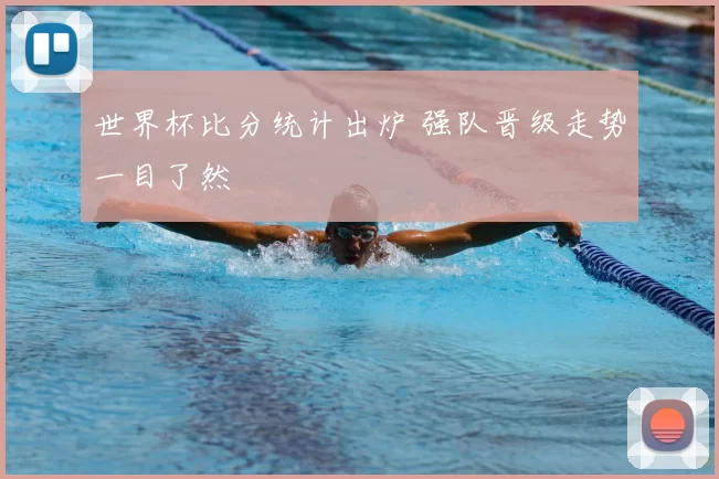 世界杯比分统计出炉 强队晋级走势一目了然