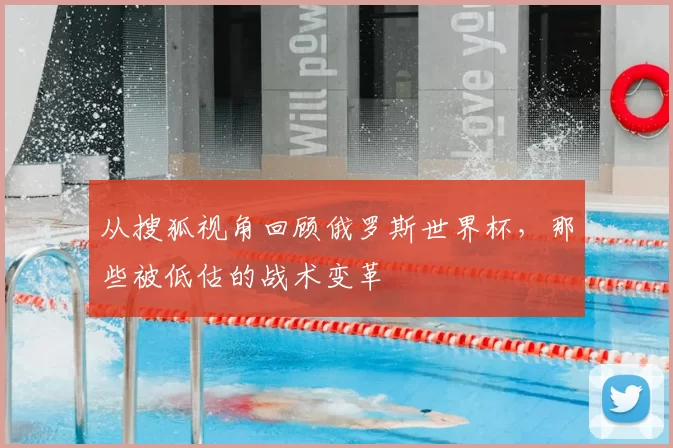 从搜狐视角回顾俄罗斯世界杯，那些被低估的战术变革