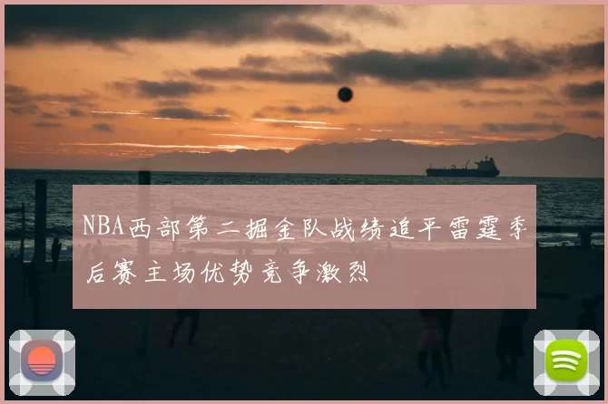 NBA西部第二掘金队战绩追平雷霆季后赛主场优势竞争激烈