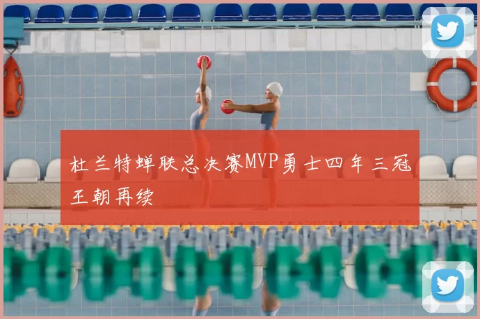 杜兰特蝉联总决赛MVP勇士四年三冠王朝再续