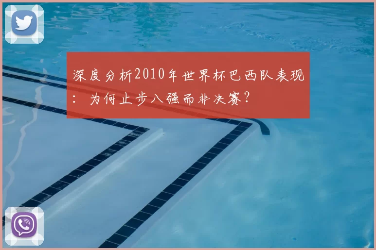 深度分析2010年世界杯巴西队表现：为何止步八强而非决赛？