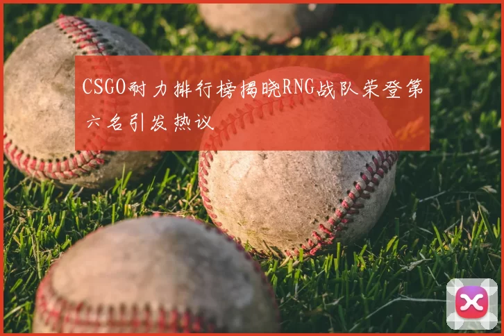 CSGO耐力排行榜揭晓RNG战队荣登第六名引发热议